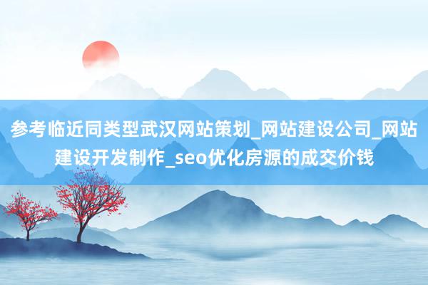 参考临近同类型武汉网站策划_网站建设公司_网站建设开发制作_seo优化房源的成交价钱