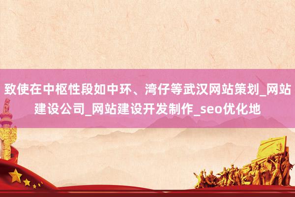 致使在中枢性段如中环、湾仔等武汉网站策划_网站建设公司_网站建设开发制作_seo优化地