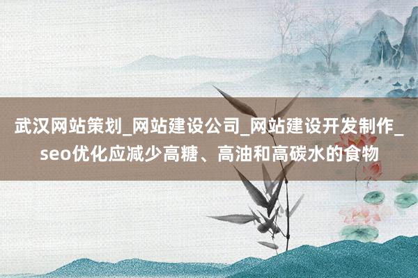 武汉网站策划_网站建设公司_网站建设开发制作_seo优化应减少高糖、高油和高碳水的食物