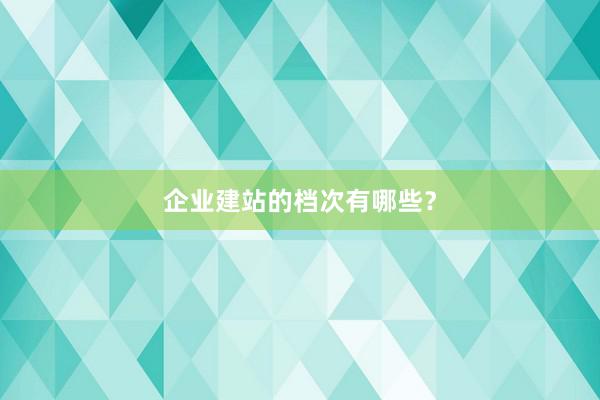 企业建站的档次有哪些？