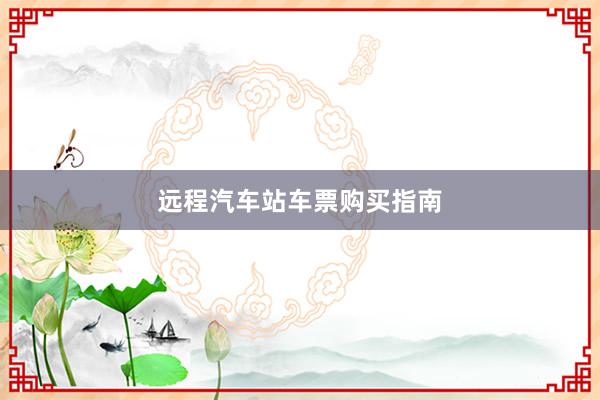 远程汽车站车票购买指南