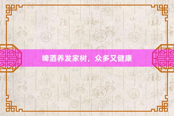 啤酒养发家树,众多又健康